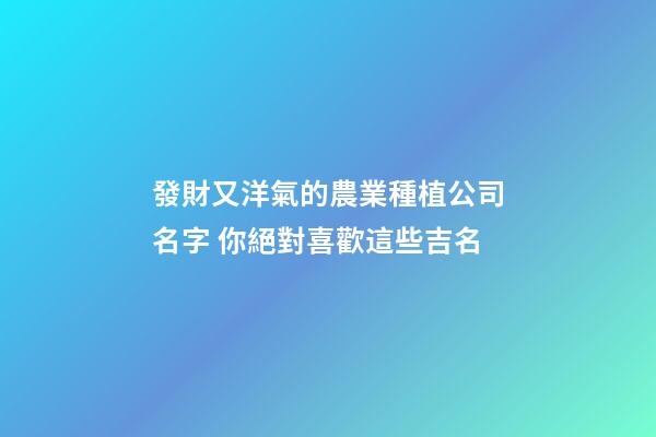 發財又洋氣的農業種植公司名字 你絕對喜歡這些吉名-第1張-公司起名-玄機派